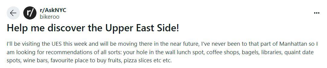 A Reddit user new to the Upper East Side of New York Cit and is .looking for recommendations for food, things to do, bars, best pizza and bagels and more.